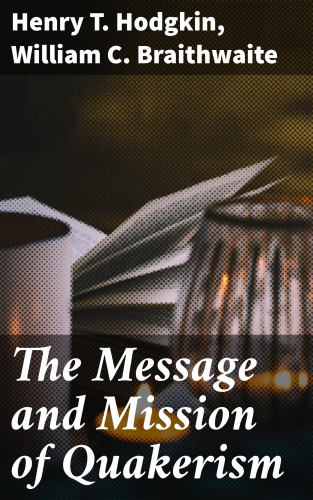 Henry T. Hodgkin, William C. Braithwaite: The Message and Mission of Quakerism