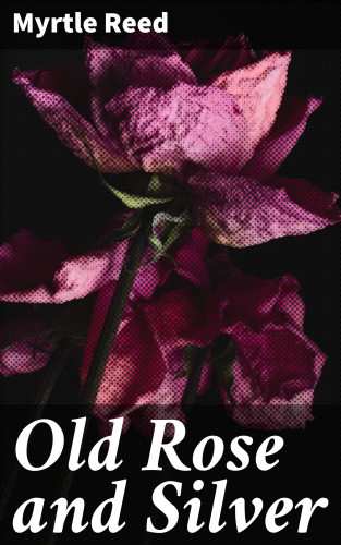 Myrtle Reed: Old Rose and Silver