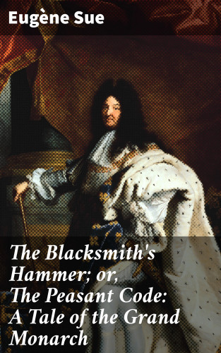 Eugène Sue: The Blacksmith's Hammer; or, The Peasant Code: A Tale of the Grand Monarch