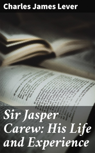 Charles James Lever: Sir Jasper Carew: His Life and Experience