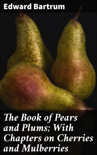 Edward Bartrum: The Book of Pears and Plums; With Chapters on Cherries and Mulberries