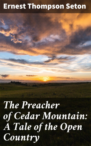 Ernest Thompson Seton: The Preacher of Cedar Mountain: A Tale of the Open Country