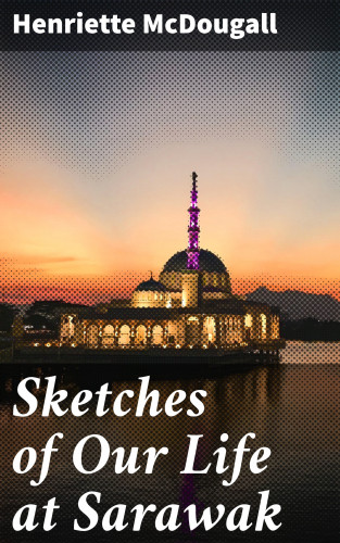 Henriette McDougall: Sketches of Our Life at Sarawak
