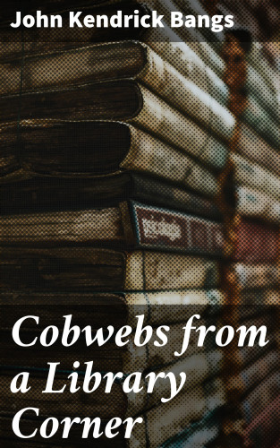 John Kendrick Bangs: Cobwebs from a Library Corner