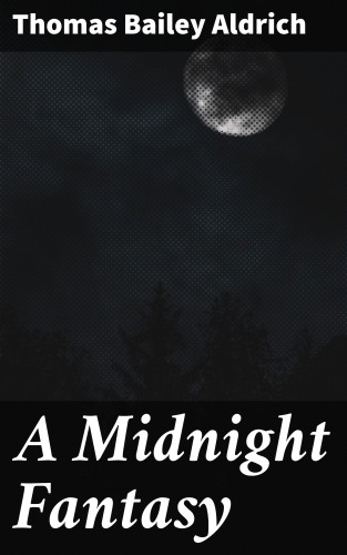 Thomas Bailey Aldrich: A Midnight Fantasy