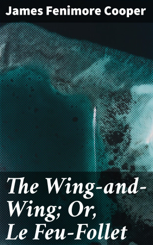 James Fenimore Cooper: The Wing-and-Wing; Or, Le Feu-Follet