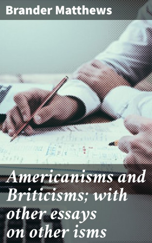 Brander Matthews: Americanisms and Briticisms; with other essays on other isms