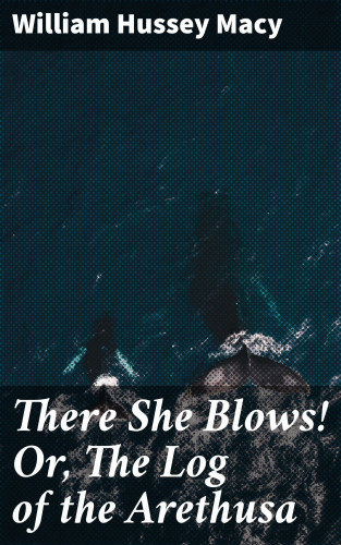 William Hussey Macy: There She Blows! Or, The Log of the Arethusa