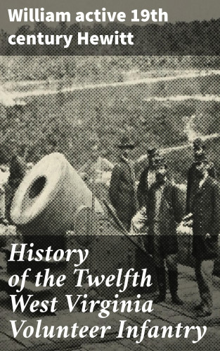 active 19th century William Hewitt: History of the Twelfth West Virginia Volunteer Infantry