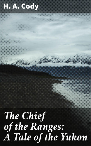 H. A. Cody: The Chief of the Ranges: A Tale of the Yukon