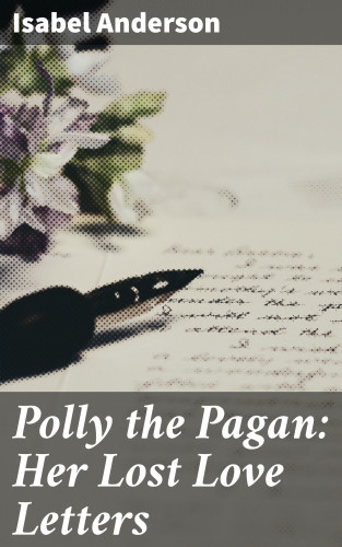Isabel Anderson: Polly the Pagan: Her Lost Love Letters