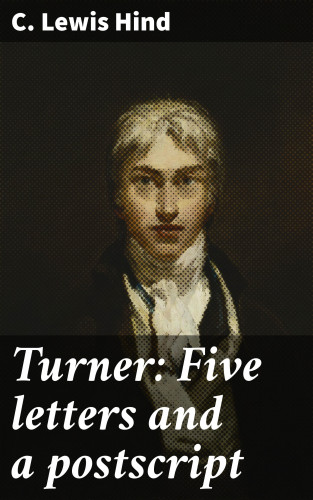 C. Lewis Hind: Turner: Five letters and a postscript