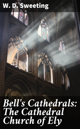 W. D. Sweeting: Bell's Cathedrals: The Cathedral Church of Ely