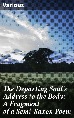 Diverse: The Departing Soul's Address to the Body: A Fragment of a Semi-Saxon Poem