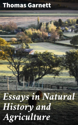 Thomas Garnett: Essays in Natural History and Agriculture