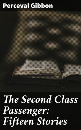 Perceval Gibbon: The Second Class Passenger: Fifteen Stories