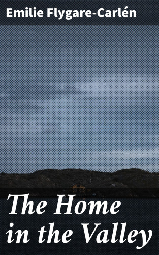 Emilie Flygare-Carlén: The Home in the Valley