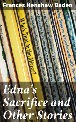 Frances Henshaw Baden: Edna's Sacrifice and Other Stories