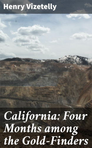 Henry Vizetelly: California: Four Months among the Gold-Finders