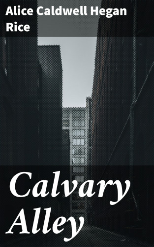 Alice Caldwell Hegan Rice: Calvary Alley