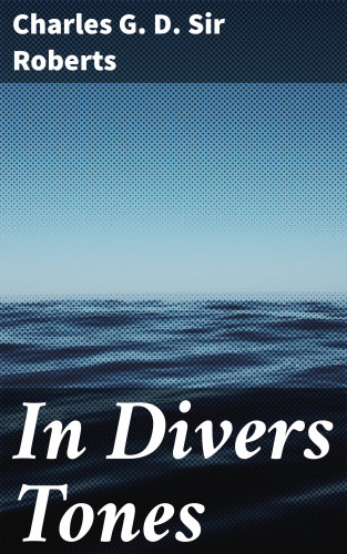 Sir Charles G. D. Roberts: In Divers Tones