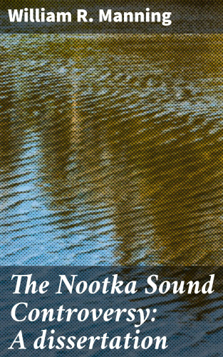 William R. Manning: The Nootka Sound Controversy: A dissertation