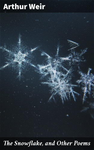 Arthur Weir: The Snowflake, and Other Poems