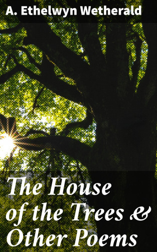 A. Ethelwyn Wetherald: The House of the Trees & Other Poems