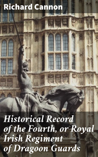 Richard Cannon: Historical Record of the Fourth, or Royal Irish Regiment of Dragoon Guards