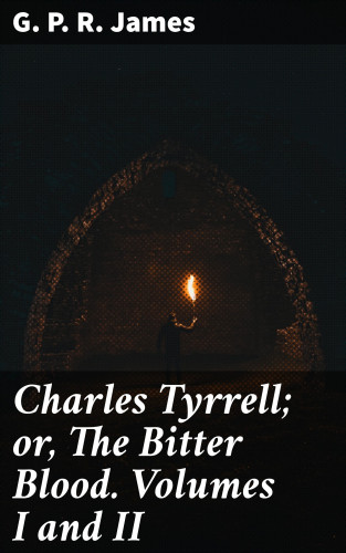 G. P. R. James: Charles Tyrrell; or, The Bitter Blood. Volumes I and II