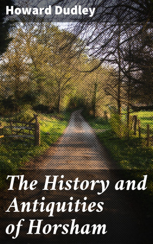 Howard Dudley: The History and Antiquities of Horsham