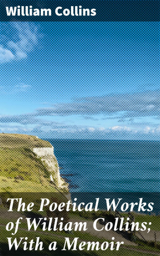 William Collins: The Poetical Works of William Collins; With a Memoir