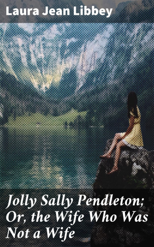 Laura Jean Libbey: Jolly Sally Pendleton; Or, the Wife Who Was Not a Wife