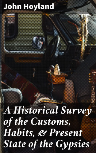 John Hoyland: A Historical Survey of the Customs, Habits, & Present State of the Gypsies