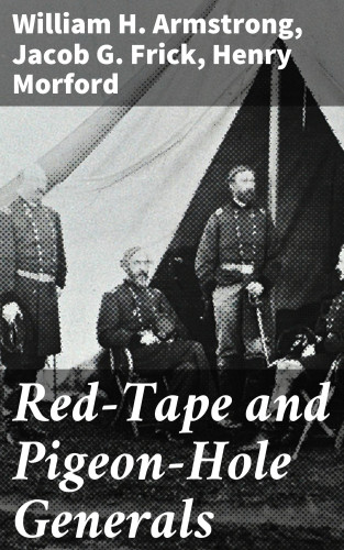 William H. Armstrong, Jacob G. Frick, Henry Morford: Red-Tape and Pigeon-Hole Generals