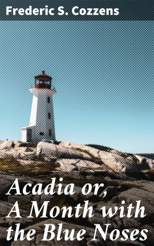 Frederic S. Cozzens: Acadia or, A Month with the Blue Noses