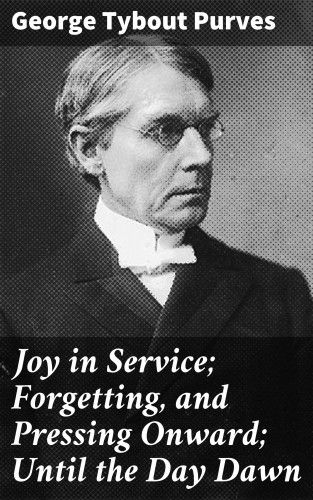 George Tybout Purves: Joy in Service; Forgetting, and Pressing Onward; Until the Day Dawn