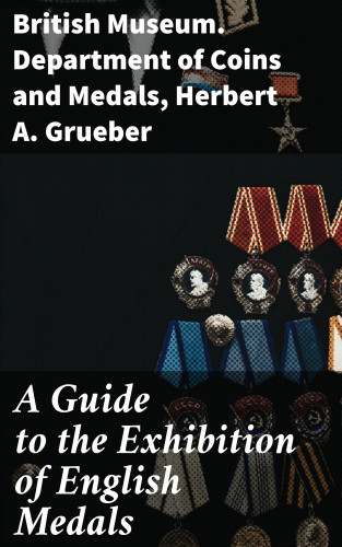 British Museum. Department of Coins and Medals, Herbert A. Grueber: A Guide to the Exhibition of English Medals