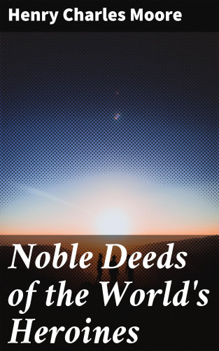 Henry Charles Moore: Noble Deeds of the World's Heroines