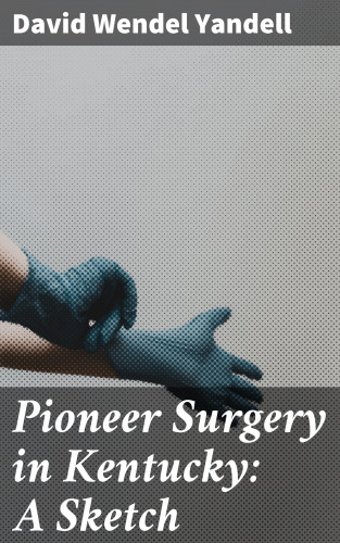 David Wendel Yandell: Pioneer Surgery in Kentucky: A Sketch
