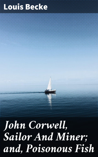 Louis Becke: John Corwell, Sailor And Miner; and, Poisonous Fish