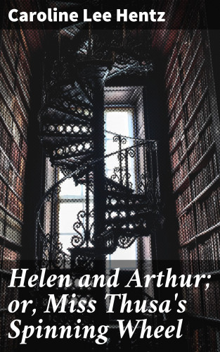 Caroline Lee Hentz: Helen and Arthur; or, Miss Thusa's Spinning Wheel
