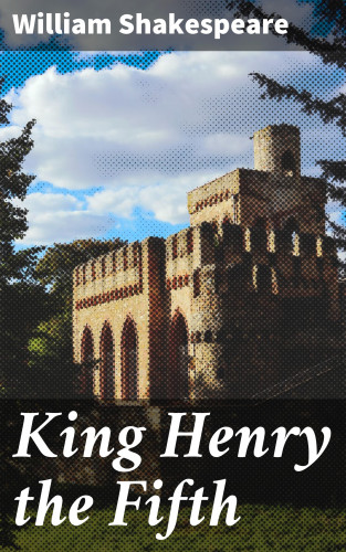 William Shakespeare: King Henry the Fifth