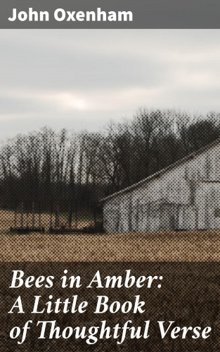 John Oxenham: Bees in Amber: A Little Book of Thoughtful Verse