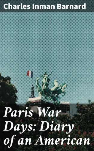 Charles Inman Barnard: Paris War Days: Diary of an American