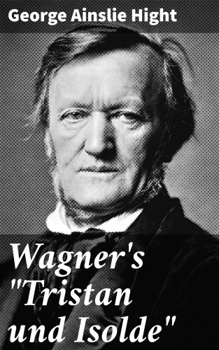 George Ainslie Hight: Wagner's "Tristan und Isolde"