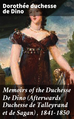 duchesse de Dorothée Dino: Memoirs of the Duchesse De Dino (Afterwards Duchesse de Talleyrand et de Sagan) , 1841-1850