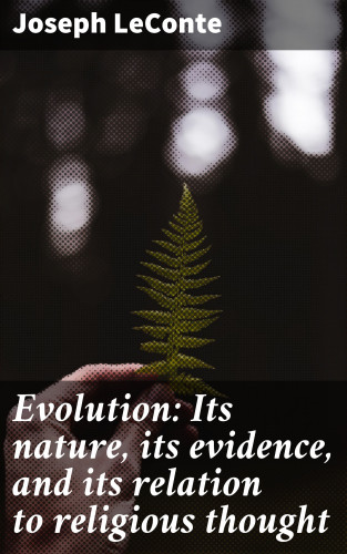 Joseph LeConte: Evolution: Its nature, its evidence, and its relation to religious thought