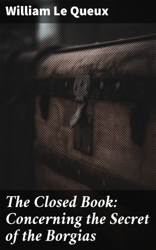 William Le Queux: The Closed Book: Concerning the Secret of the Borgias