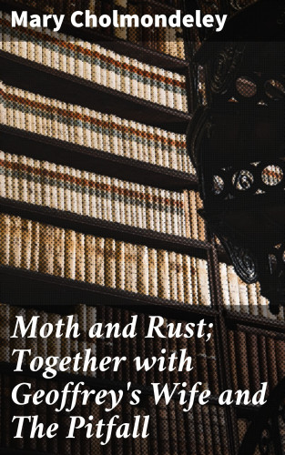 Mary Cholmondeley: Moth and Rust; Together with Geoffrey's Wife and The Pitfall